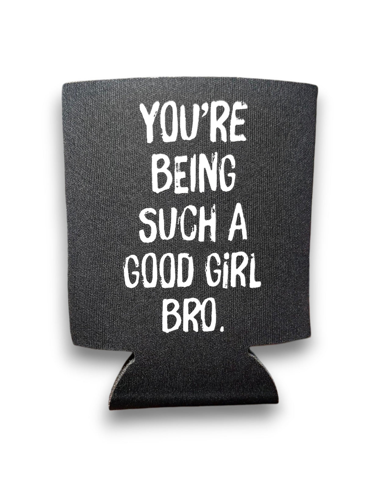 You're Being Such A Good Girl Bro | Koozie